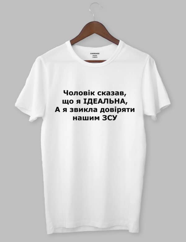 Футболка з прикольним дизайном "Чоловік сказав, Що Я ІДЕАЛЬНА, А я звикла довіряти нашим ЗСУ"