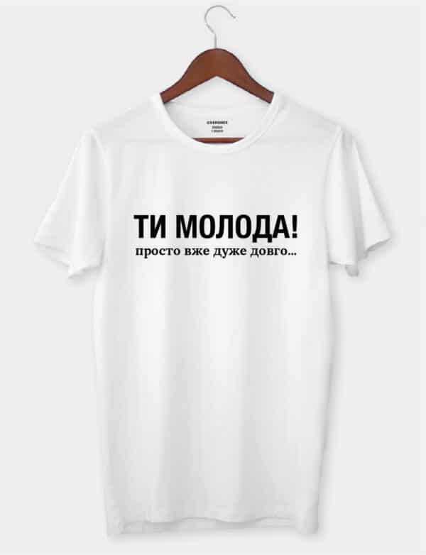 Футболка жіноча з приколом "Ти молода! просто вже дуже довго..."