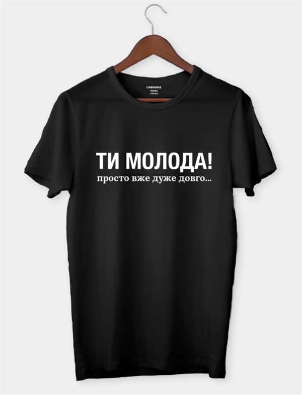 Футболка жіноча з приколом "Ти молода! просто вже дуже довго..."