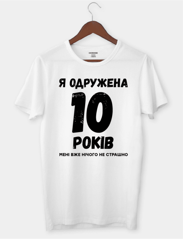 Футболка з саркастичним підтекстом "Я одружена 10 років, мені вже нічого не страшно"