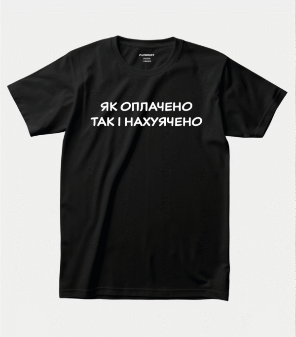 Футболка з чорним юмором "Як оплачено так і нахуячено"